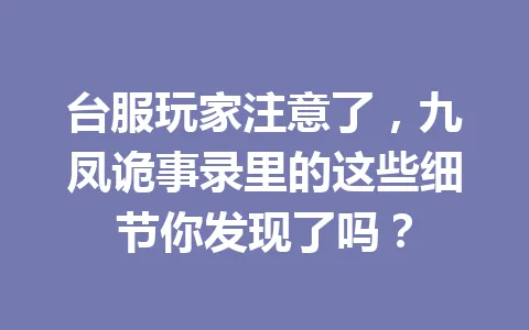 台服玩家注意了，九凤诡事录里的这些细节你发现了吗？ 一