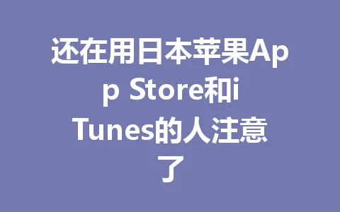 还在用日本苹果App Store和iTunes的人注意了 一