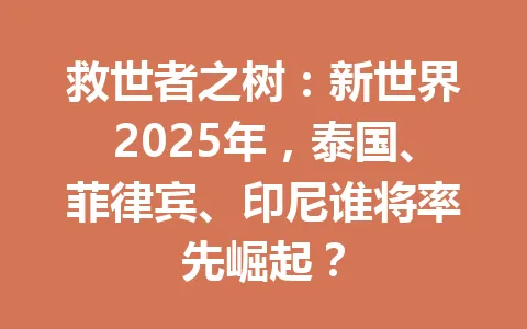 救世者之树:新世界2025年,泰国、菲律宾、印尼谁将率先崛起? 一