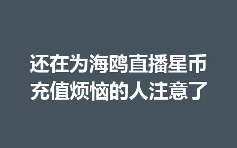 还在为海鸥直播星币充值烦恼的人注意了 一