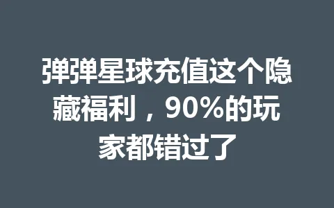 弹弹星球充值这个隐藏福利，90%的玩家都错过了 一
