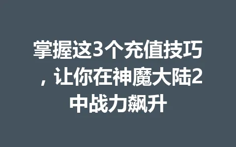 掌握这3个充值技巧,让你在神魔大陆2中战力飙升 一