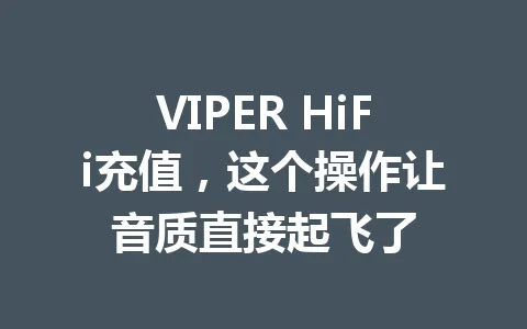 VIPER HiFi充值，这个操作让音质直接起飞了 一