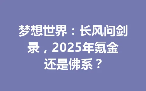 梦想世界：长风问剑录，2025年氪金还是佛系？ 一