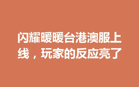 闪耀暖暖台港澳服上线，玩家的反应亮了 一