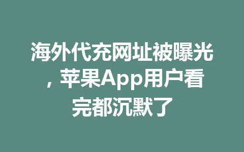 海外代充网址被曝光,苹果App用户看完都沉默了 一