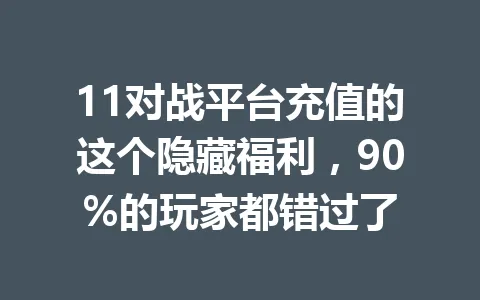 11对战平台充值的这个隐藏福利,90%的玩家都错过了 一