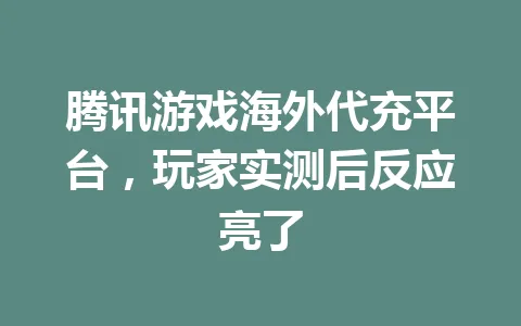 腾讯游戏海外代充平台,玩家实测后反应亮了 一