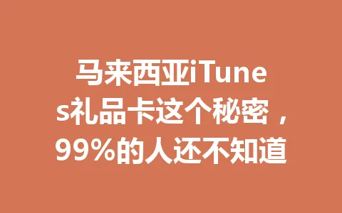 马来西亚iTunes礼品卡这个秘密，99%的人还不知道 一