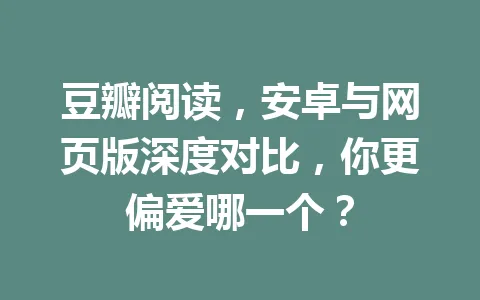 豆瓣阅读,安卓与网页版深度对比,你更偏爱哪一个? 一