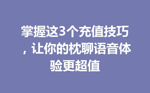 掌握这3个充值技巧，让你的枕聊语音体验更超值 一