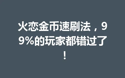 火恋金币速刷法,99%的玩家都错过了! 一