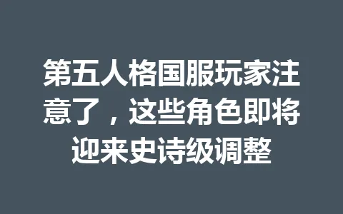 第五人格国服玩家注意了,这些角色即将迎来史诗级调整 一