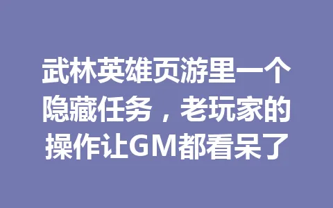 武林英雄页游里一个隐藏任务，老玩家的操作让GM都看呆了 一