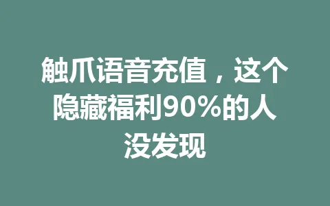 触爪语音充值，这个隐藏福利90%的人没发现 一