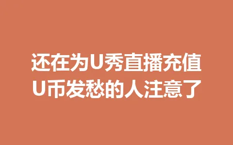还在为U秀直播充值U币发愁的人注意了 一