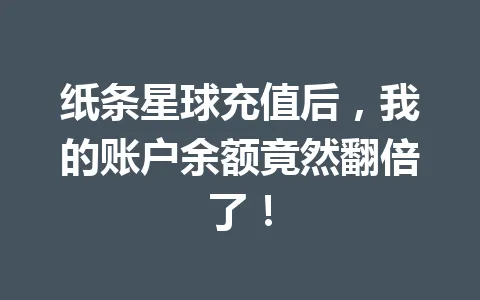 纸条星球充值后，我的账户余额竟然翻倍了！ 一