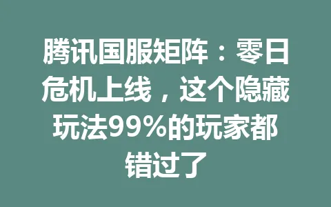 腾讯国服矩阵：零日危机上线，这个隐藏玩法99%的玩家都错过了 一