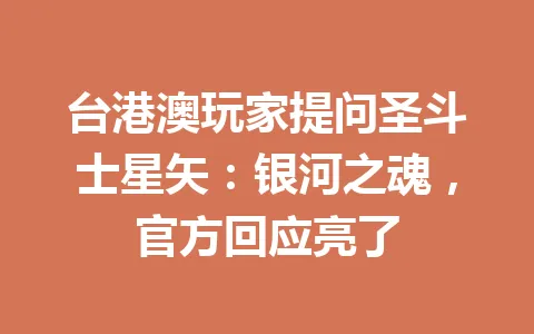 台港澳玩家提问圣斗士星矢:银河之魂,官方回应亮了 一