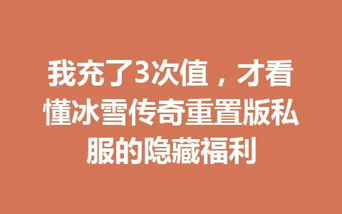 我充了3次值，才看懂冰雪传奇重置版私服的隐藏福利 一