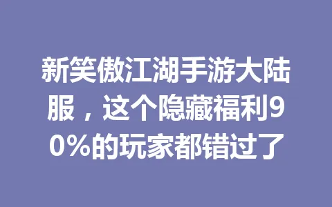 新笑傲江湖手游大陆服，这个隐藏福利90%的玩家都错过了 一