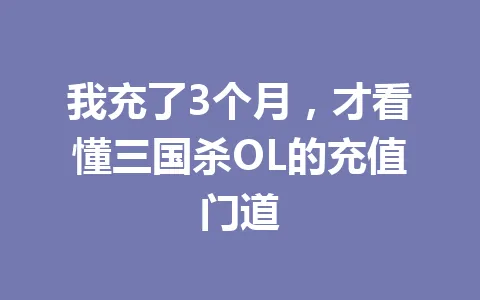 我充了3个月，才看懂三国杀OL的充值门道 一