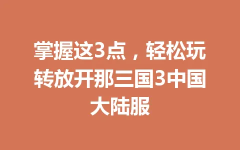 掌握这3点，轻松玩转放开那三国3中国大陆服 一