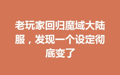 老玩家回归魔域大陆服，发现一个设定彻底变了 一