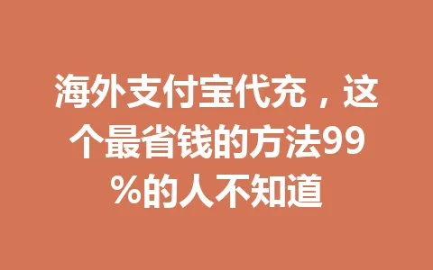 海外支付宝代充，这个最省钱的方法99%的人不知道 一