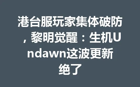 港台服玩家集体破防,黎明觉醒:生机Undawn这波更新绝了 一