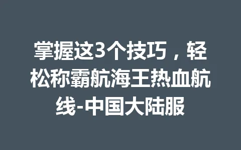 掌握这3个技巧,轻松称霸航海王热血航线-中国大陆服 一