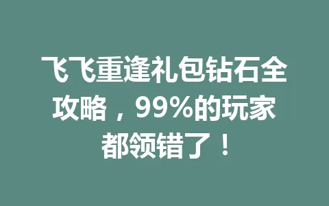 飞飞重逢礼包钻石全攻略，99%的玩家都领错了！ 一