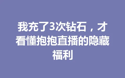 我充了3次钻石，才看懂抱抱直播的隐藏福利 一
