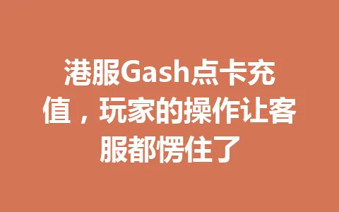 港服Gash点卡充值，玩家的操作让客服都愣住了 一