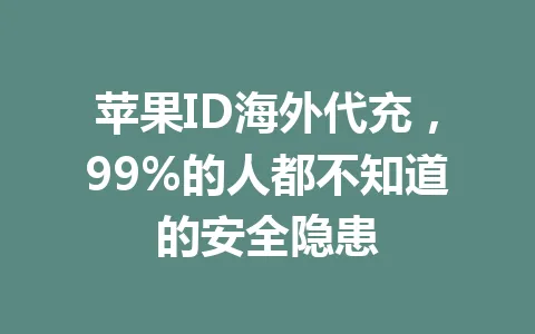 苹果ID海外代充,99%的人都不知道的安全隐患 一