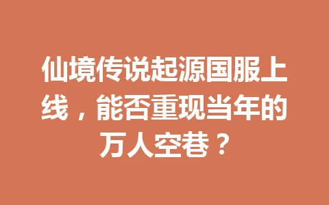 仙境传说起源国服上线，能否重现当年的万人空巷？ 一