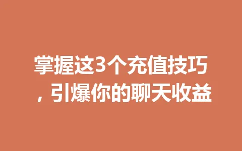 掌握这3个充值技巧，引爆你的聊天收益 一
