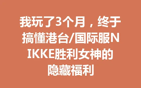 我玩了3个月，终于搞懂港台/国际服NIKKE胜利女神的隐藏福利 一