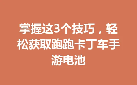 掌握这3个技巧，轻松获取跑跑卡丁车手游电池 一