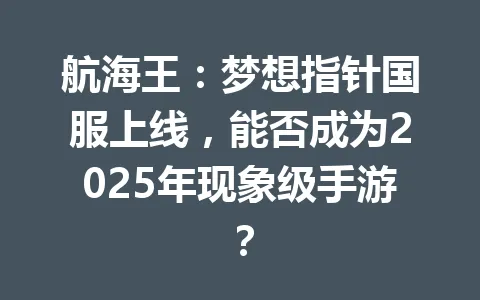 航海王:梦想指针国服上线,能否成为2025年现象级手游? 一