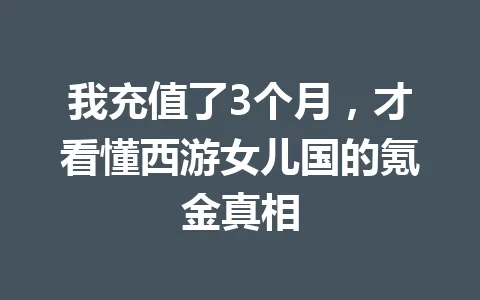 我充值了3个月，才看懂西游女儿国的氪金真相 一