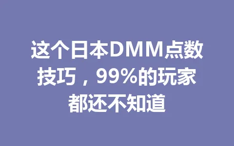 这个日本DMM点数技巧，99%的玩家都还不知道 一