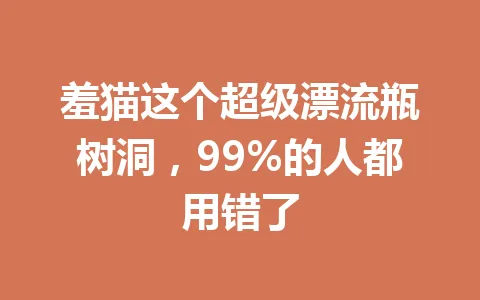 羞猫这个超级漂流瓶树洞，99%的人都用错了 一