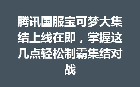 腾讯国服宝可梦大集结上线在即，掌握这几点轻松制霸集结对战 一