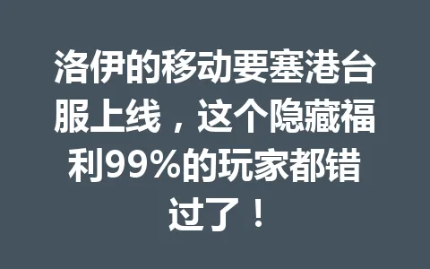 洛伊的移动要塞港台服上线，这个隐藏福利99%的玩家都错过了！ 一