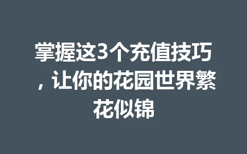 掌握这3个充值技巧,让你的花园世界繁花似锦 一