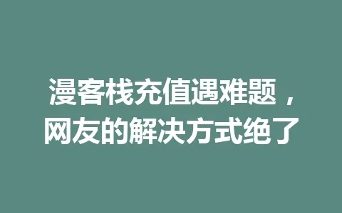 漫客栈充值遇难题，网友的解决方式绝了 一