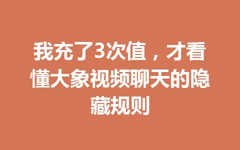 我充了3次值，才看懂大象视频聊天的隐藏规则 一