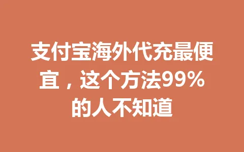 支付宝海外代充最便宜，这个方法99%的人不知道 一