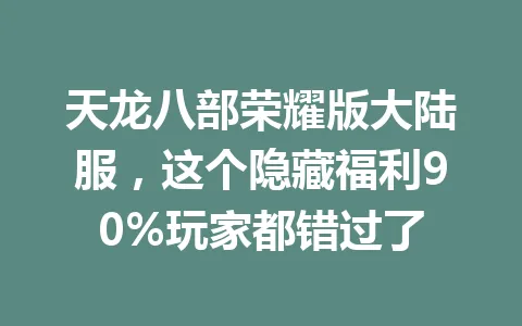 天龙八部荣耀版大陆服，这个隐藏福利90%玩家都错过了 一